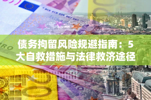 北京债务拘留风险规避指南：5大自救措施与法律救济途径