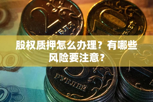 北京股权质押怎么办理？有哪些风险要注意？