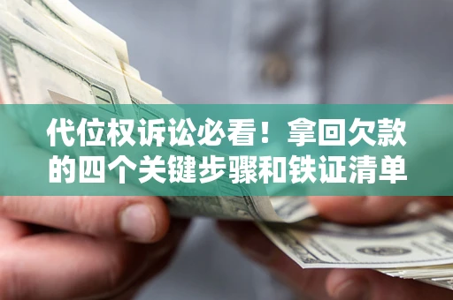 北京代位权诉讼必看！拿回欠款的四个关键步骤和铁证清单