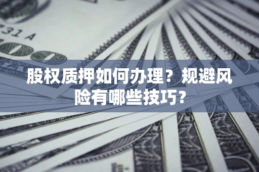 北京股权质押如何办理？规避风险有哪些技巧？