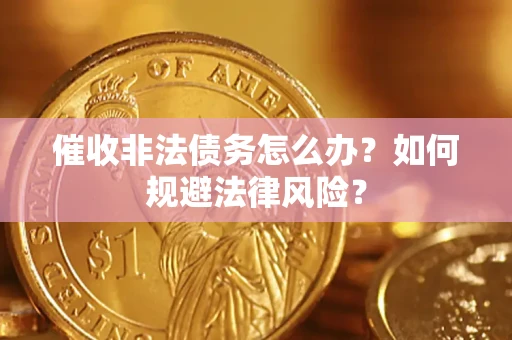 北京催收非法债务怎么办？如何规避法律风险？