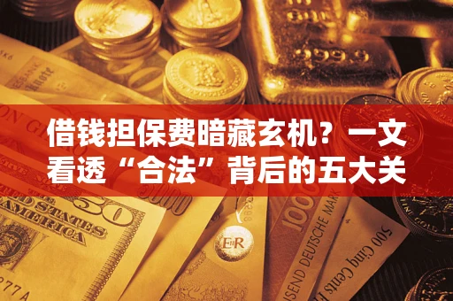北京借钱担保费暗藏玄机？一文看透“合法”背后的五大关键陷阱