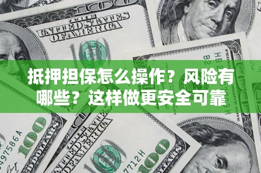 北京抵押担保怎么操作？风险有哪些？这样做更安全可靠