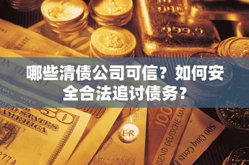北京哪些清债公司可信？如何安全合法追讨债务？