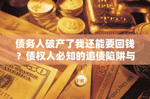 北京债务人破产了我还能要回钱？债权人必知的追债陷阱与破局之道
