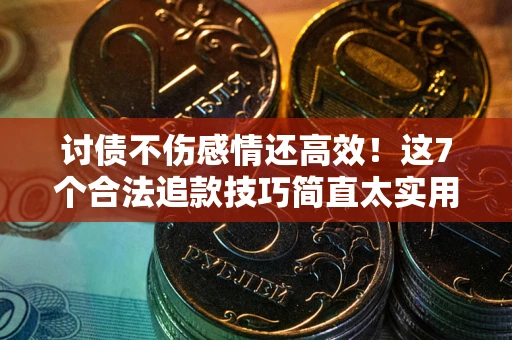 北京讨债不伤感情还高效！这7个合法追款技巧简直太实用
