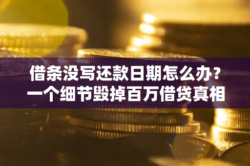 北京借条没写还款日期怎么办？一个细节毁掉百万借贷真相