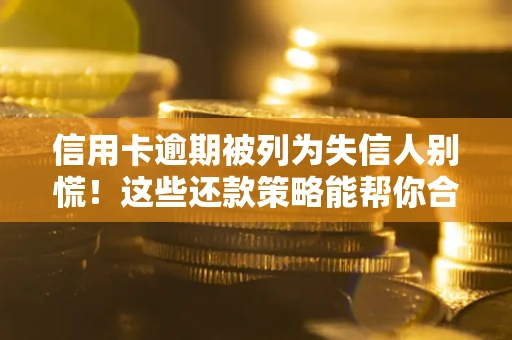 北京信用卡逾期被列为失信人别慌！这些还款策略能帮你合法止损