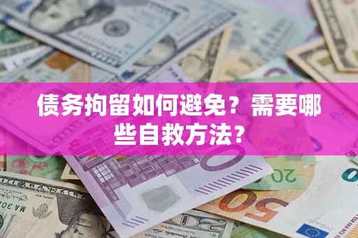 北京债务拘留如何避免？需要哪些自救方法？