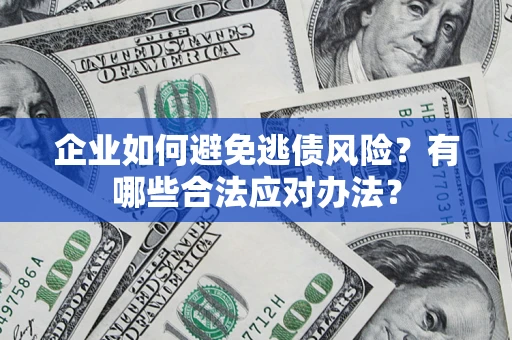 北京企业如何避免逃债风险？有哪些合法应对办法？