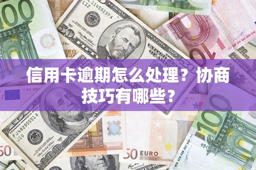 北京信用卡逾期怎么处理？协商技巧有哪些？