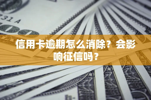 北京信用卡逾期怎么消除？会影响征信吗？