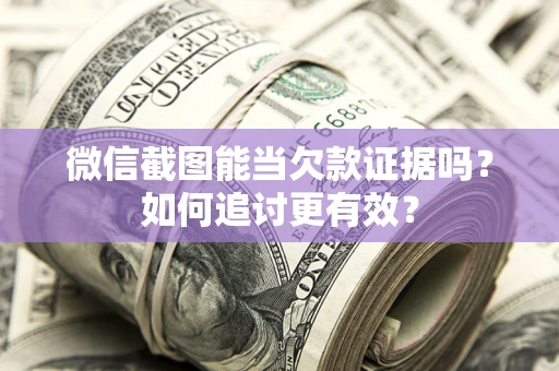 北京微信截图能当欠款证据吗？如何追讨更有效？