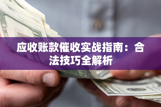 北京应收账款催收实战指南：合法技巧全解析