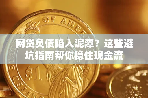 北京网贷负债陷入泥潭？这些避坑指南帮你稳住现金流
