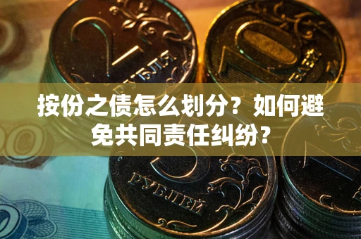 北京按份之债怎么划分？如何避免共同责任纠纷？