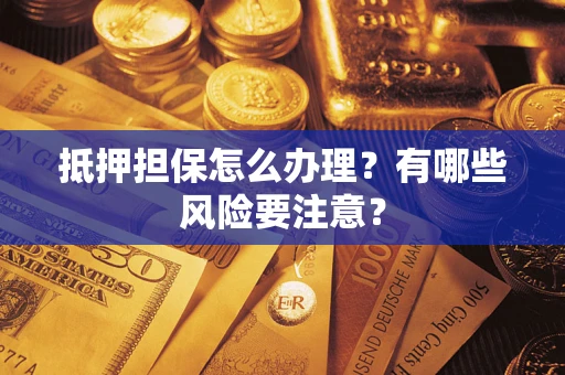 北京抵押担保怎么办理？有哪些风险要注意？