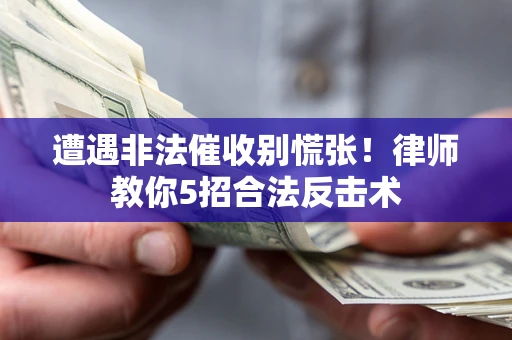 北京遭遇非法催收别慌张！律师教你5招合法反击术