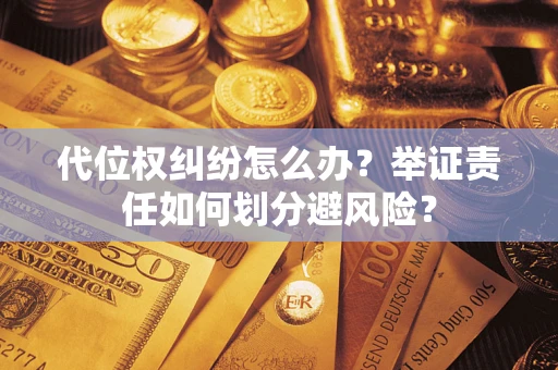 北京代位权纠纷怎么办？举证责任如何划分避风险？