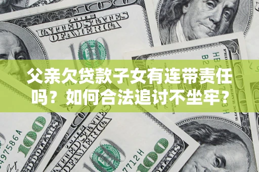 北京父亲欠贷款子女有连带责任吗？如何合法追讨不坐牢？