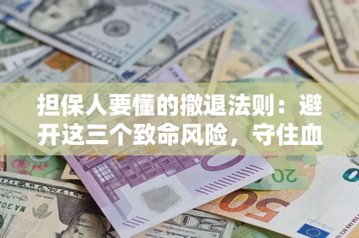 北京担保人要懂的撤退法则：避开这三个致命风险，守住血汗钱