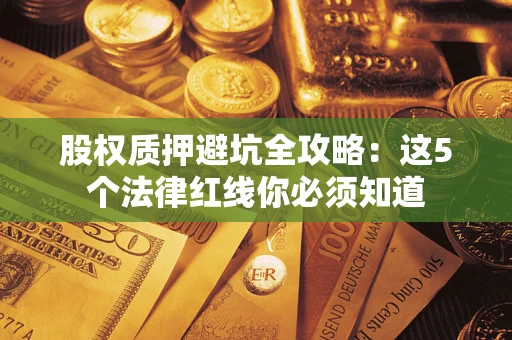 北京股权质押避坑全攻略：这5个法律红线你必须知道