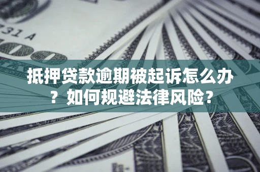 北京抵押贷款逾期被起诉怎么办？如何规避法律风险？