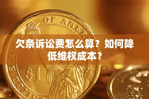 北京欠条诉讼费怎么算？如何降低维权成本？