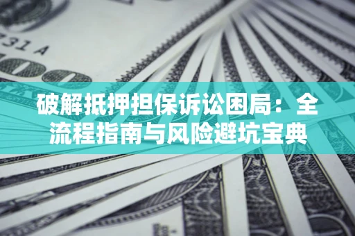 北京破解抵押担保诉讼困局:全流程指南与风险避坑宝典 北京破解抵押担保诉讼困局:全流程指南与风险避坑宝典