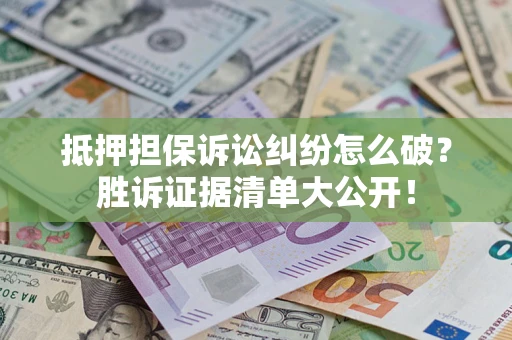 北京抵押担保诉讼纠纷怎么破？胜诉证据清单大公开！