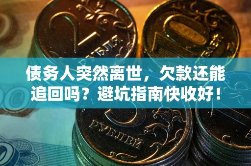 北京债务人突然离世，欠款还能追回吗？避坑指南快收好！
