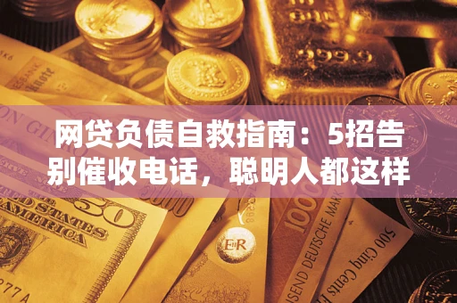 北京网贷负债自救指南：5招告别催收电话，聪明人都这样做