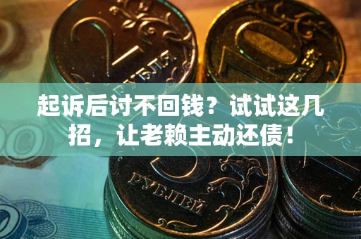 北京起诉后讨不回钱？试试这几招，让老赖主动还债！