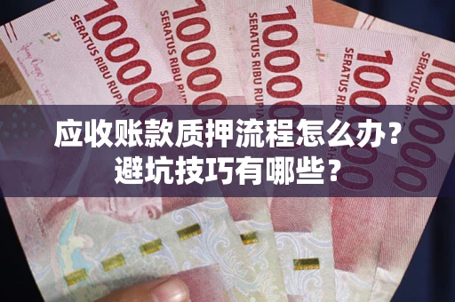 北京应收账款质押流程怎么办？避坑技巧有哪些？