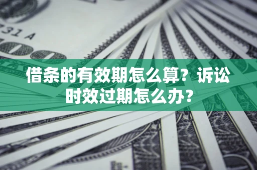 北京借条的有效期怎么算？诉讼时效过期怎么办？