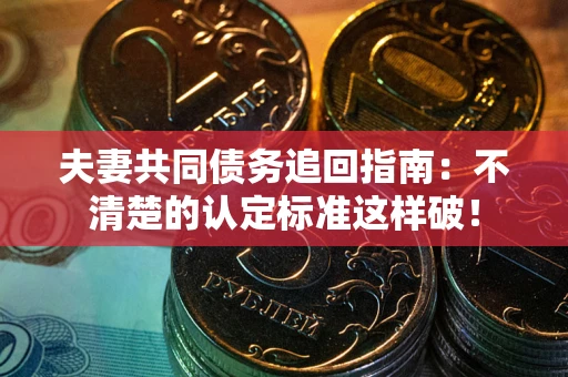 北京夫妻共同债务追回指南：不清楚的认定标准这样破！