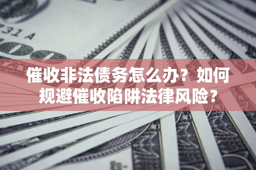 北京催收非法债务怎么办？如何规避催收陷阱法律风险？
