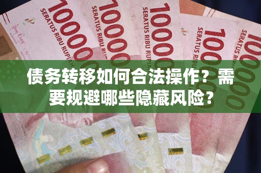 北京债务转移如何合法操作？需要规避哪些隐藏风险？