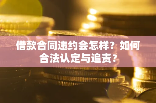 北京借款合同违约会怎样？如何合法认定与追责？