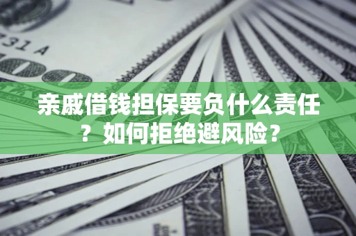 北京亲戚借钱担保要负什么责任？如何拒绝避风险？