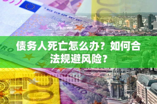 北京债务人死亡怎么办？如何合法规避风险？