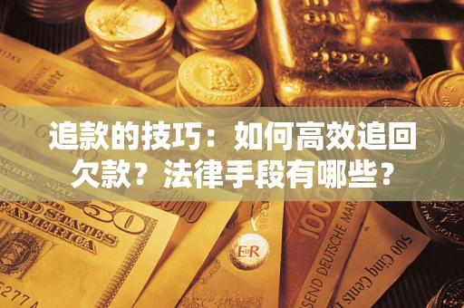 北京追款的技巧：如何高效追回欠款？法律手段有哪些？