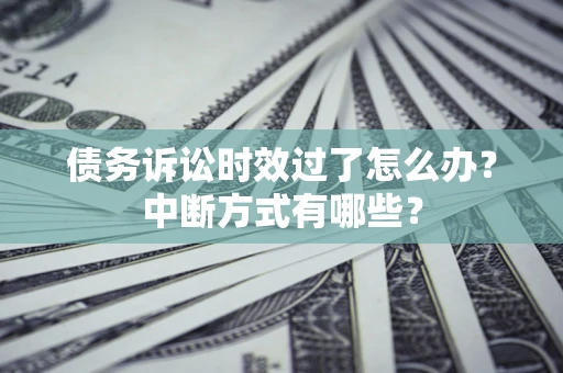北京债务诉讼时效过了怎么办？中断方式有哪些？