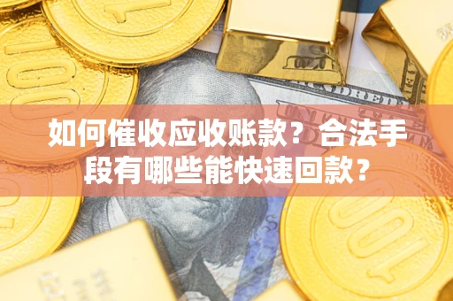 北京如何催收应收账款？合法手段有哪些能快速回款？