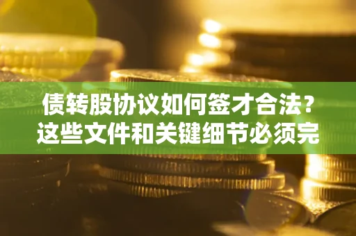 北京债转股协议如何签才合法？这些文件和关键细节必须完整