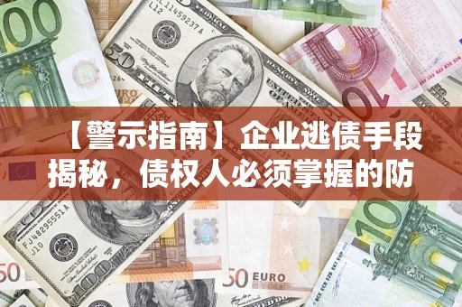 北京【警示指南】企业逃债手段揭秘，债权人必须掌握的防坑宝典