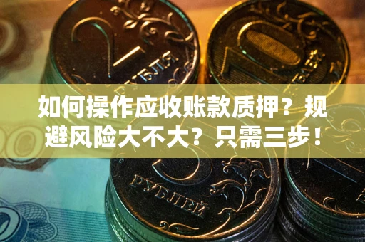北京如何操作应收账款质押？规避风险大不大？只需三步！
