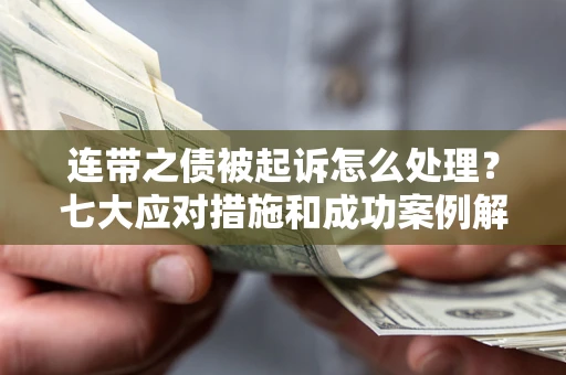 北京连带之债被起诉怎么处理？七大应对措施和成功案例解析