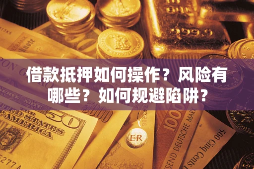 北京借款抵押如何操作？风险有哪些？如何规避陷阱？