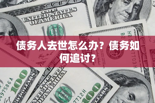 北京债务人去世怎么办？债务如何追讨？